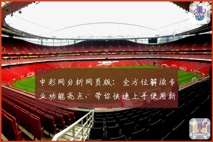 中彩网分析网页版：全方位解读专业功能亮点，带你快速上手使用新手指南