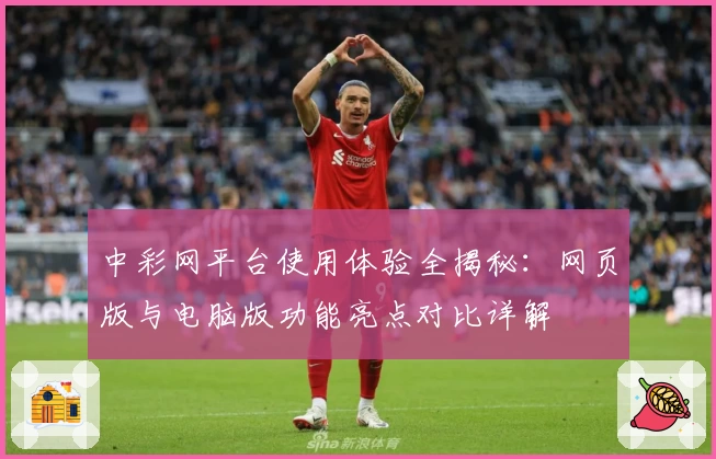 中彩网平台使用体验全揭秘：网页版与电脑版功能亮点对比详解