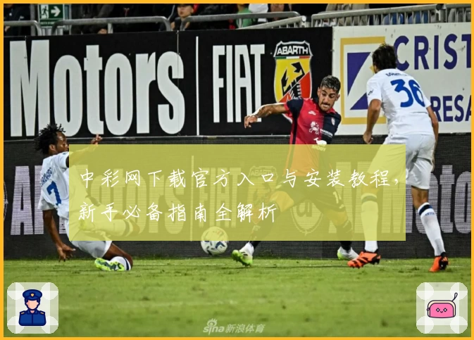 中彩网下载官方入口与安装教程，新手必备指南全解析