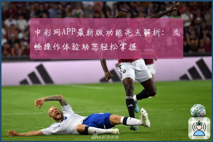 中彩网APP最新版功能亮点解析：流畅操作体验助您轻松掌握
