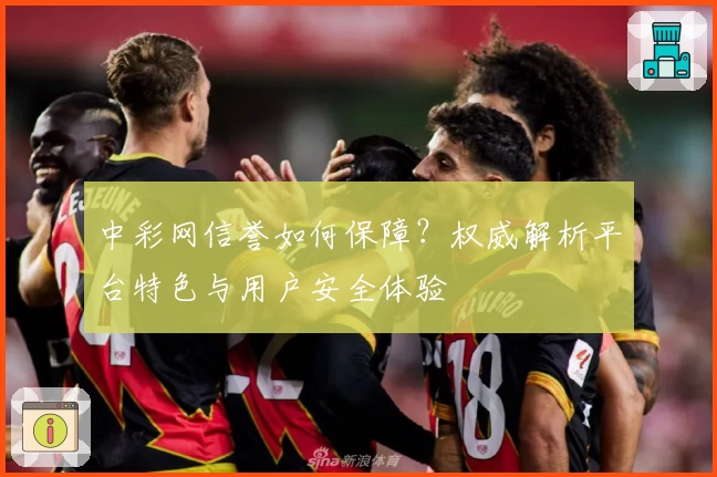 中彩网信誉如何保障？权威解析平台特色与用户安全体验