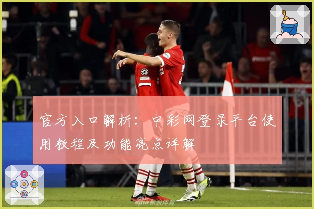 官方入口解析：中彩网登录平台使用教程及功能亮点详解