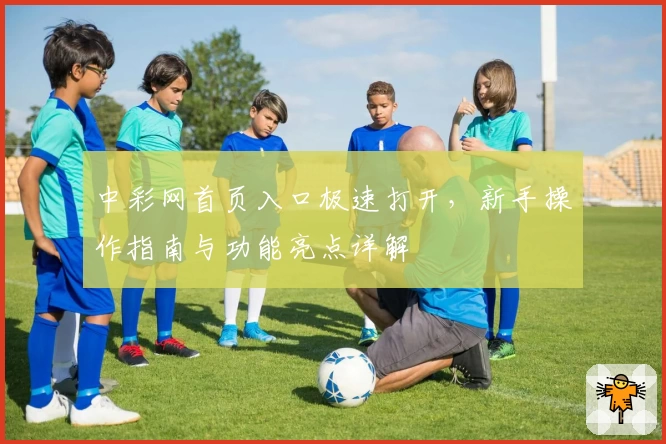 中彩网首页入口极速打开，新手操作指南与功能亮点详解