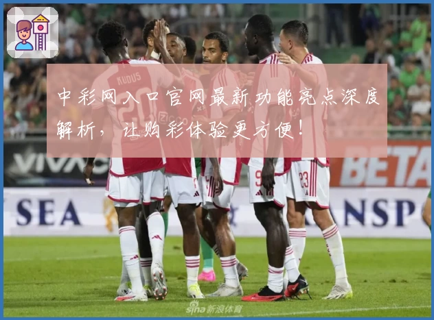 中彩网入口官网最新功能亮点深度解析，让购彩体验更方便!