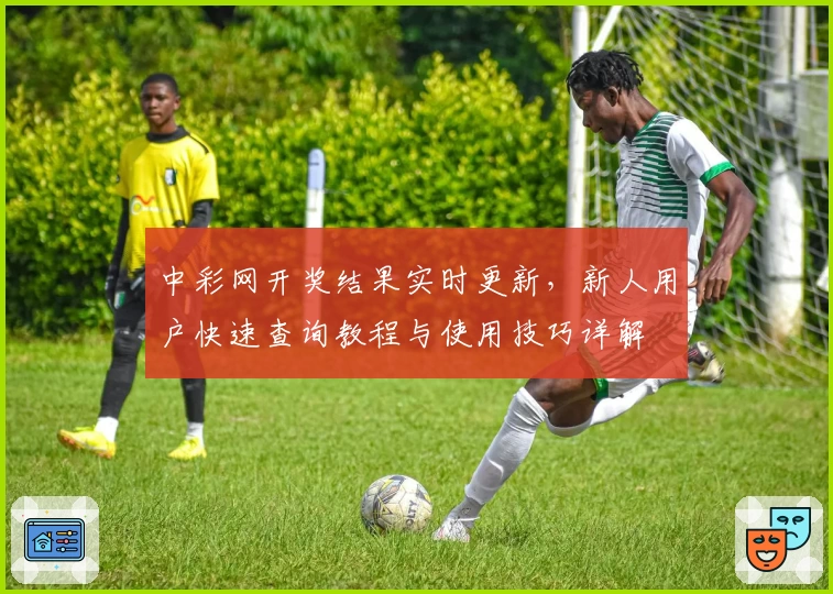 中彩网开奖结果实时更新，新人用户快速查询教程与使用技巧详解