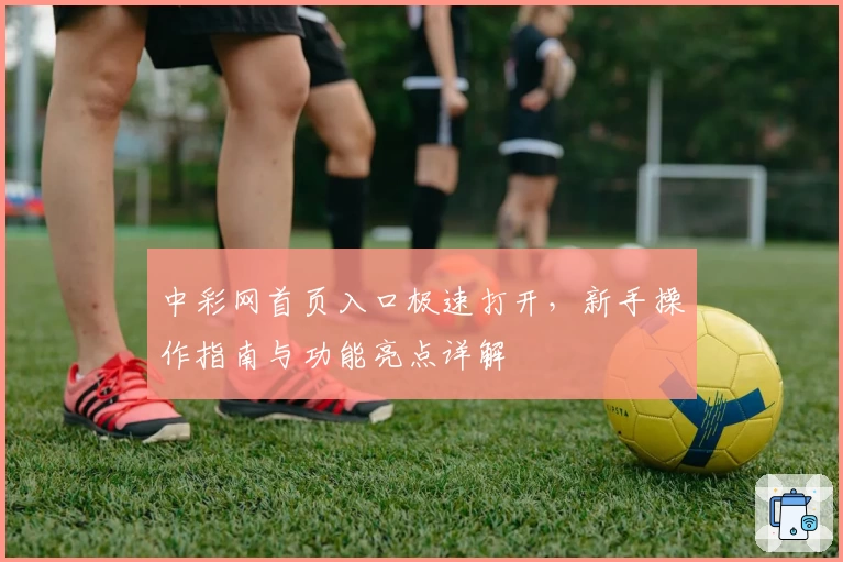 中彩网首页入口极速打开,新手操作指南与功能亮点详解