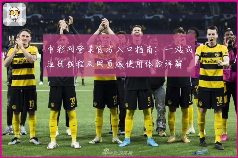 中彩网登录官方入口指南：一站式注册教程及网页版使用体验详解