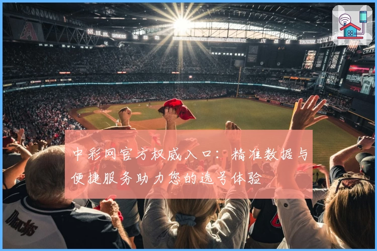 中彩网官方权威入口：精准数据与便捷服务助力您的选号体验