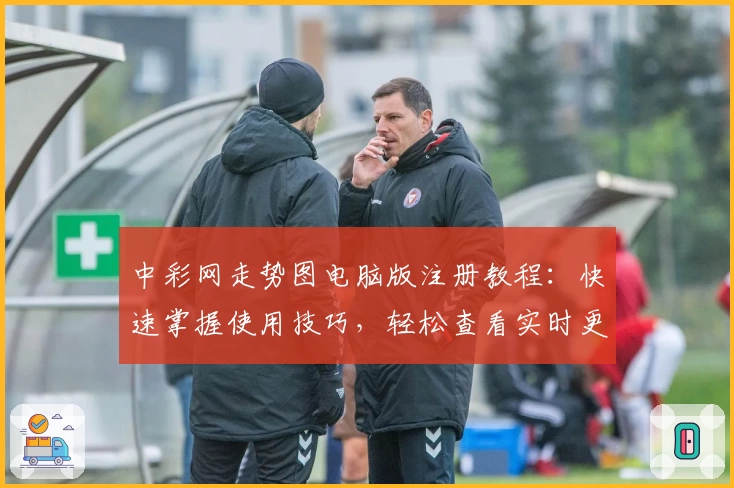 中彩网走势图电脑版注册教程：快速掌握使用技巧，轻松查看实时更新趋势