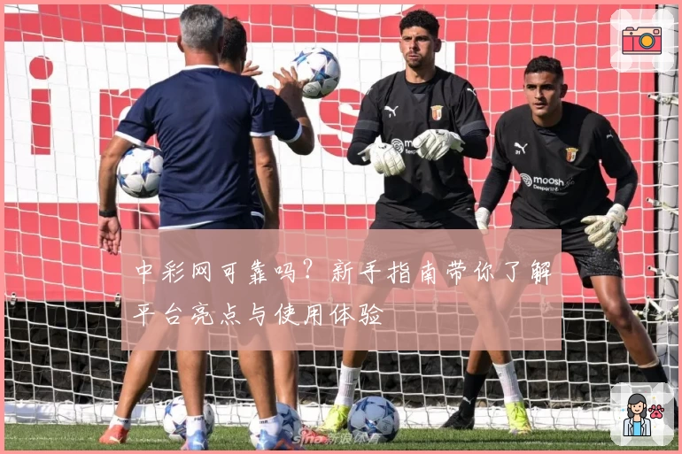 中彩网可靠吗？新手指南带你了解平台亮点与使用体验