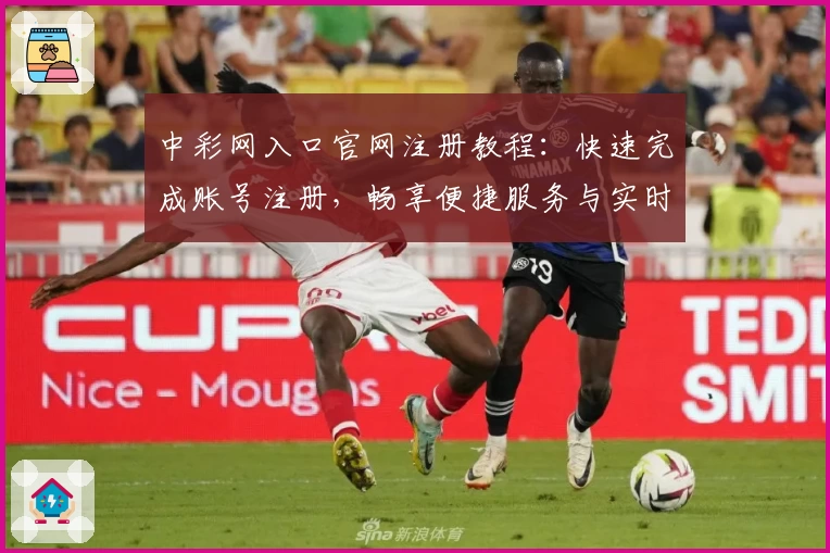 中彩网入口官网注册教程：快速完成账号注册，畅享便捷服务与实时数据查询