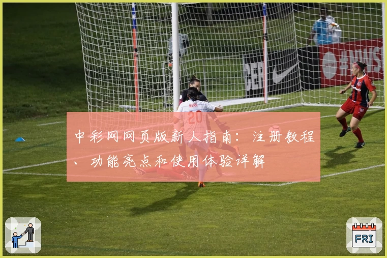 中彩网网页版新人指南：注册教程、功能亮点和使用体验详解