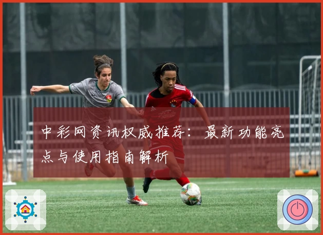 中彩网资讯权威推荐：最新功能亮点与使用指南解析