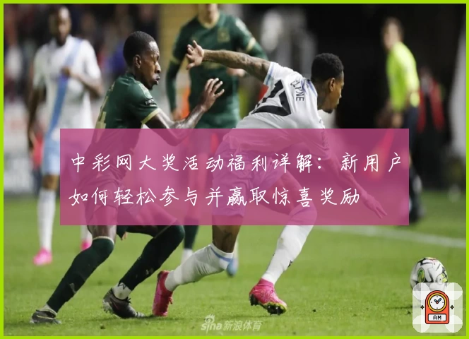 中彩网大奖活动福利详解：新用户如何轻松参与并赢取惊喜奖励