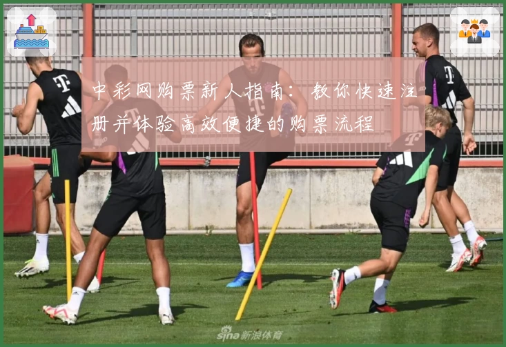 中彩网购票新人指南：教你快速注册并体验高效便捷的购票流程