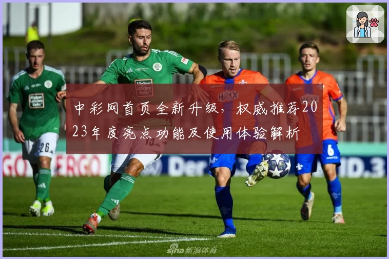 中彩网首页全新升级，权威推荐2023年度亮点功能及使用体验解析