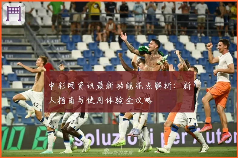 中彩网资讯最新功能亮点解析：新人指南与使用体验全攻略