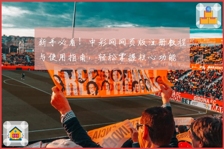 新手必看！中彩网网页版注册教程与使用指南，轻松掌握核心功能