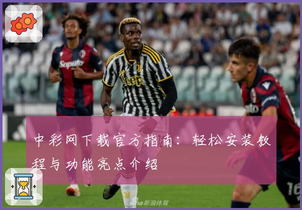 中彩网下载官方指南：轻松安装教程与功能亮点介绍