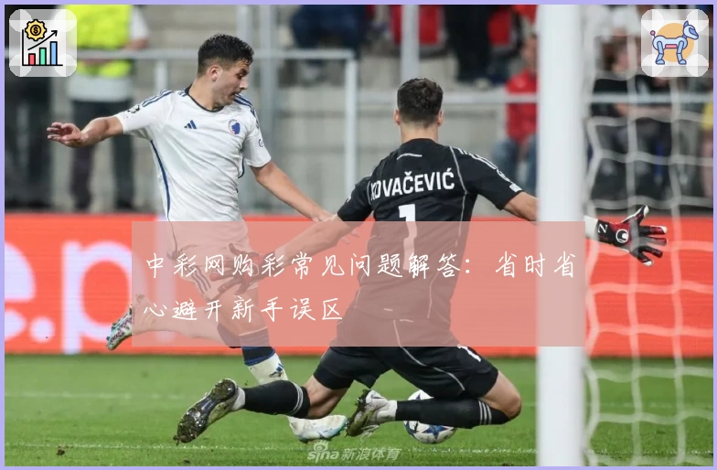 中彩网购彩常见问题解答:省时省心避开新手误区