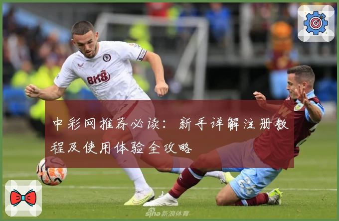 中彩网推荐必读：新手详解注册教程及使用体验全攻略