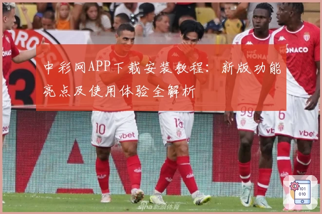 中彩网APP下载安装教程：新版功能亮点及使用体验全解析